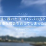 日本から遠く離れたヨーロッパの方と出会える貴重な機会を逃してしまった話：熊本一時帰国中