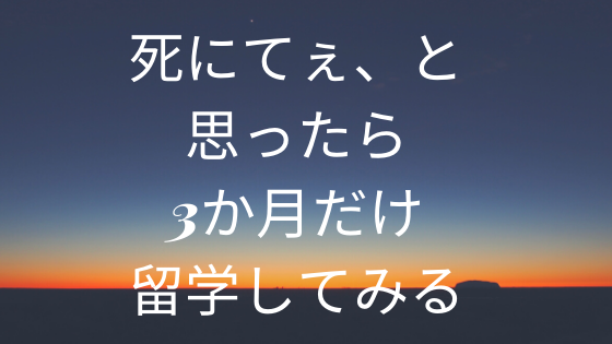 死にてぇと思ったら3か月だけ留学してみる