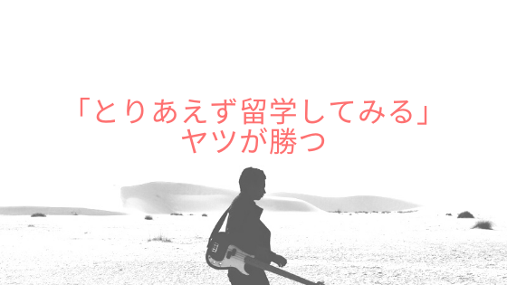 「とりあえず留学してみる」ヤツが勝つ