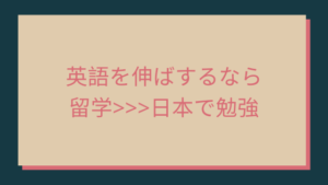 英語を伸ばするなら留学>>>日本で勉強