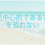 自己中心的であることを恐れない