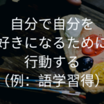 自分で自分を好きになるために行動する(例:語学習得)