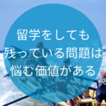 留学をしても残っている問題は悩む価値がある