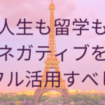 人生も留学もネガティブをフル活用すべし