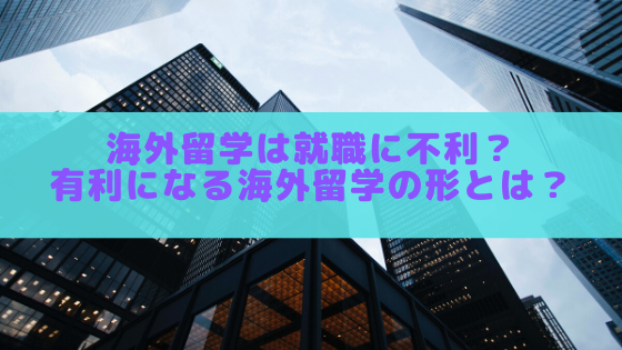 海外留学は就職に不利？有利になる海外留学の形とは？