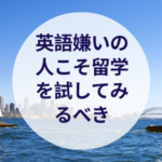 英語嫌いの人こそ留学を試してみるべき