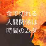 金で切れる人間関係は時間のムダ