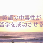英語の中毒性が留学を成功させる