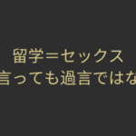 留学=セックスと言っても過言ではない