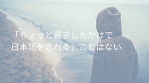 「ちょっと留学しただけで日本語を忘れる」ことはない
