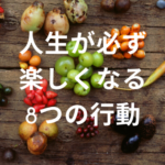 人生が必ず楽しくなる8つの行動