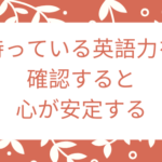 持っている英語力を確認すると心が安定する