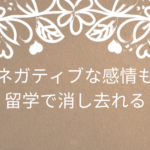 ネガティブな感情も留学で消し去れる