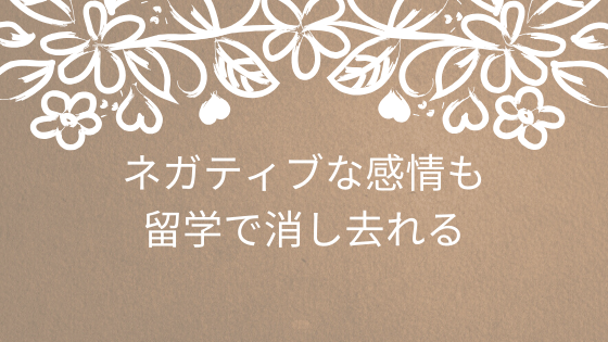 ネガティブな感情も留学で消し去れる