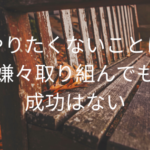 やりたくないことに嫌々取り組んでも成功はない