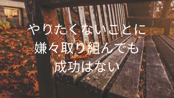 やりたくないことに嫌々取り組んでも成功はない