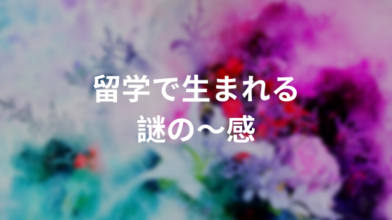 留学で生まれる謎の～感