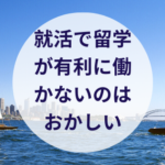 就活で留学が有利に働かないのはおかしい