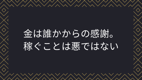 金は誰かからの感謝。稼ぐことは悪ではない