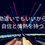 勘違いでもいいから自信と情熱を持つ