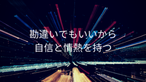 勘違いでもいいから自信と情熱を持つ