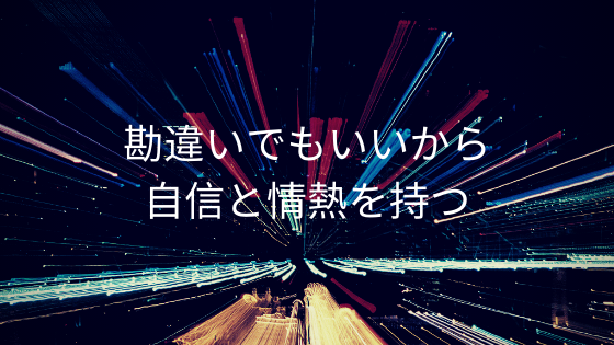 勘違いでもいいから自信と情熱を持つ