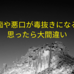 愚痴や悪口が毒抜きになると思ったら大間違い