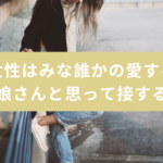 女性はみな誰かの愛する娘さんと思って接する