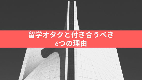 留学オタクと付き合うべき6つの理由