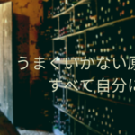 うまくいかない原因はすべて自分にある