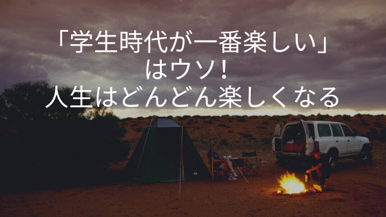 「学生時代が一番楽しい」はウソ！人生はどんどん楽しくなる