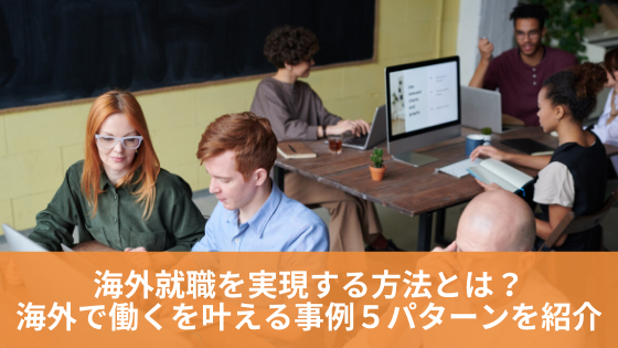 海外就職を実現する方法とは？「海外で働く」を叶える事例５パターンを紹介