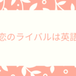 恋のライバルは英語
