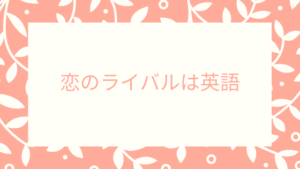 恋のライバルは英語
