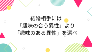 結婚相手には「趣味の合う異性」より「趣味のある異性」を選べ