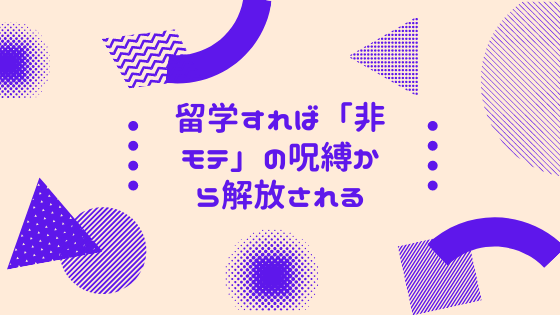 留学すれば「非モテ」の呪縛から解放される