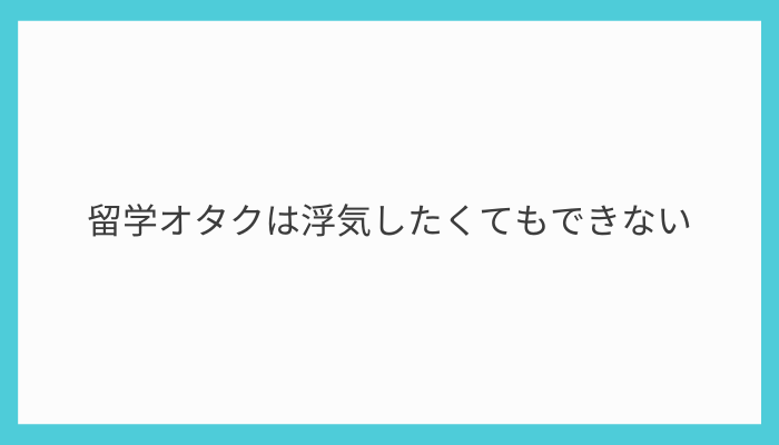 留学オタクは浮気したくてもできない