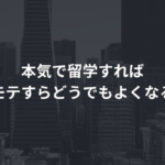 本気で留学すればモテすらどうでもよくなる