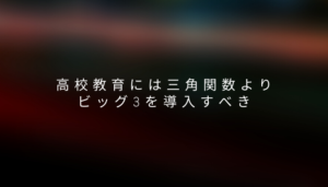 高校教育には三角関数よりビッグ3を導入すべき