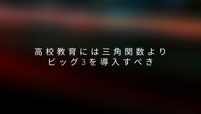 高校教育には三角関数よりビッグ3を導入すべき