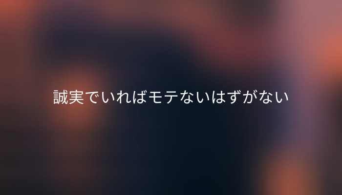 誠実でいればモテないはずがない