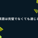英語は完璧でなくても通じる