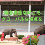 緊急事態な時こそグローバルな視点を