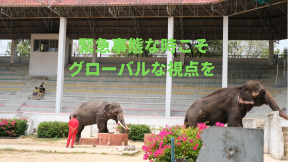 緊急事態な時こそグローバルな視点を