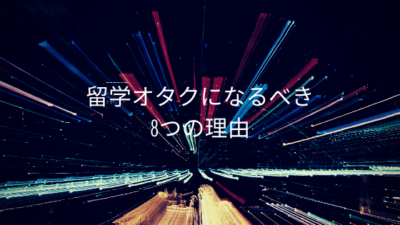 留学オタクになるべき8つの理由