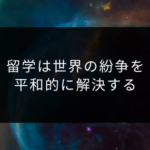 留学は世界の紛争を平和的に解決する