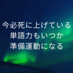 今必死に上げている単語力もいつか準備運動になる