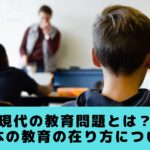 現代の教育問題とは?日本の教育の在り方について